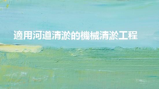 適用河道清淤的機械清淤工程的關鍵技術揭秘與實踐探索，你預備好了解了嗎？